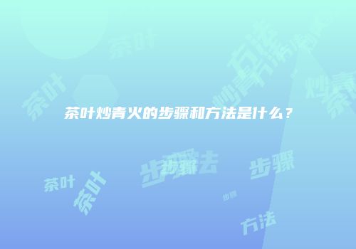 茶叶炒青火的步骤和方法是什么？