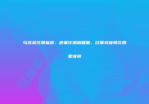 乌龙茶饮用指南：适量饮用助睡眠，过量或晚间饮用需谨慎