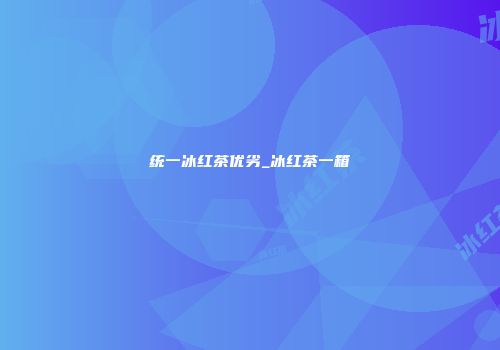 统一冰红茶优劣_冰红茶一箱