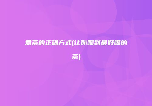 煮茶的正确方式(让你喝到最好喝的茶)