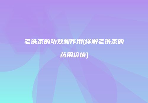 老铁茶的功效和作用(详解老铁茶的药用价值)