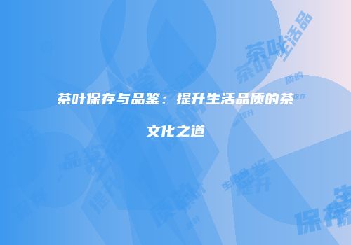茶叶保存与品鉴：提升生活品质的茶文化之道