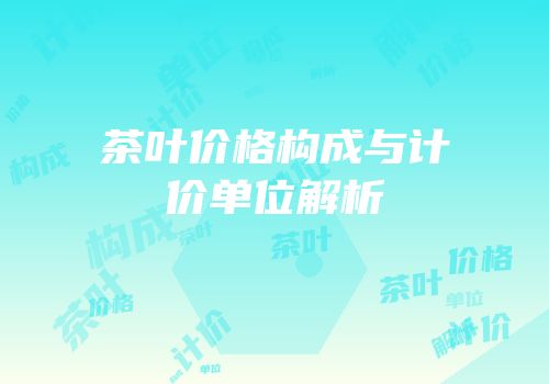 茶叶价格构成与计价单位解析