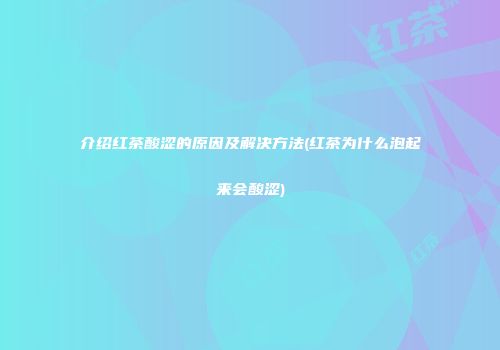 介绍红茶酸涩的原因及解决方法(红茶为什么泡起来会酸涩)