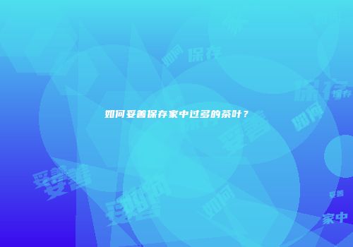 如何妥善保存家中过多的茶叶？