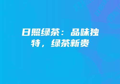 日照绿茶：品味独特，绿茶新贵