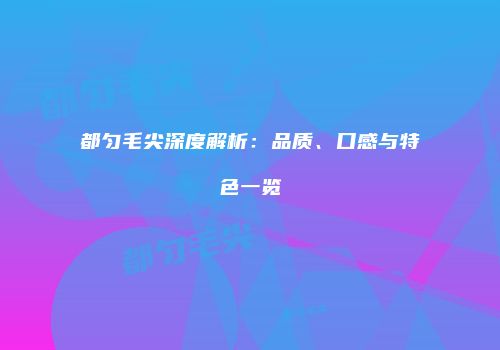 都匀毛尖深度解析：品质、口感与特色一览