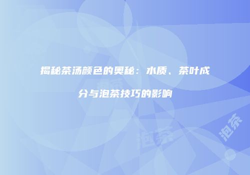 揭秘茶汤颜色的奥秘：水质、茶叶成分与泡茶技巧的影响