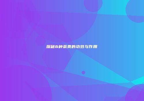探秘6种茶类的功效与作用