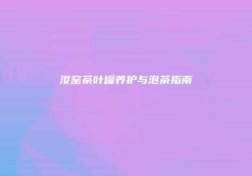 汝窑茶叶罐养护与泡茶指南