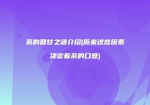茶的回甘之谜介绍(原来这些因素决定着茶的口感)