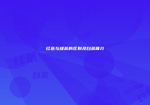 红茶与绿茶的区别及白茶简介