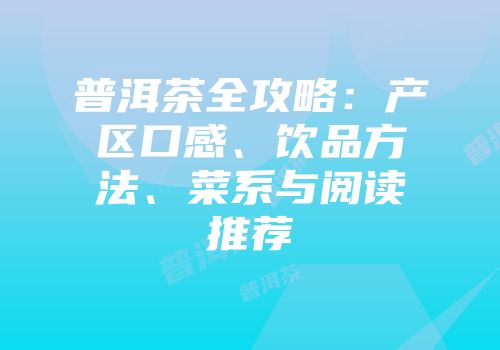 普洱茶全攻略：产区口感、饮品方法、菜系与阅读推荐