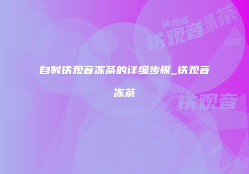 自制铁观音冻茶的详细步骤_铁观音冻茶