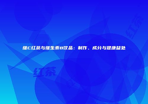 维C红茶与维生素B饮品：制作、成分与健康益处