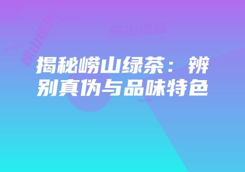 揭秘崂山绿茶：辨别真伪与品味特色