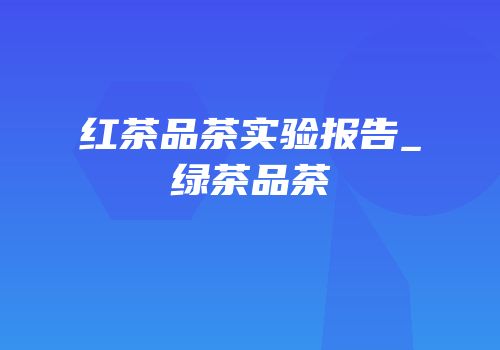 红茶品茶实验报告_绿茶品茶