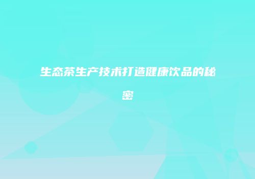 生态茶生产技术打造健康饮品的秘密