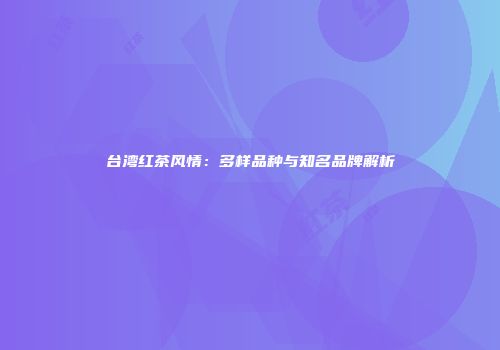 台湾红茶风情：多样品种与知名品牌解析