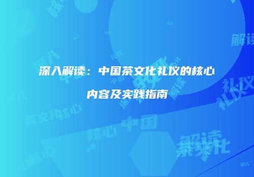 深入解读：中国茶文化礼仪的核心内容及实践指南