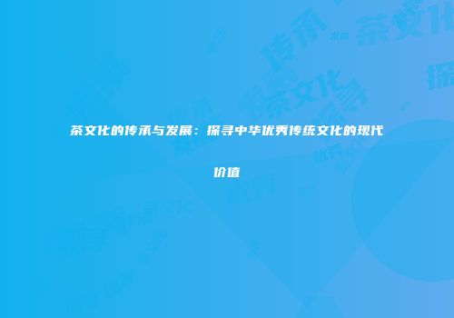 茶文化的传承与发展：探寻中华优秀传统文化的现代价值