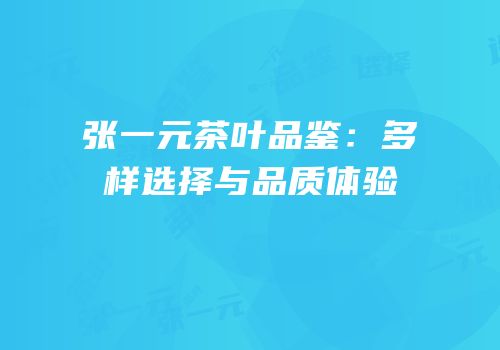 张一元茶叶品鉴：多样选择与品质体验