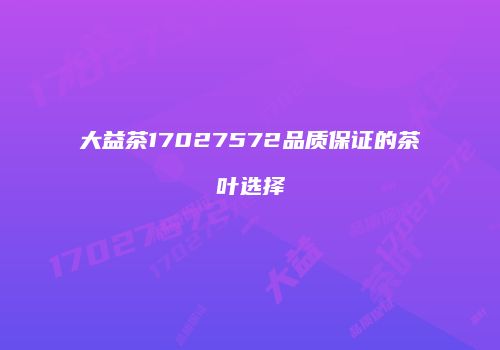 大益茶17027572品质保证的茶叶选择