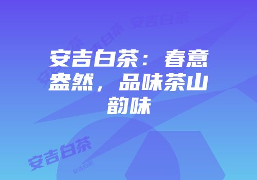安吉白茶：春意盎然，品味茶山韵味