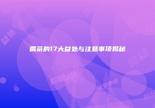 喝茶的17大益处与注意事项揭秘