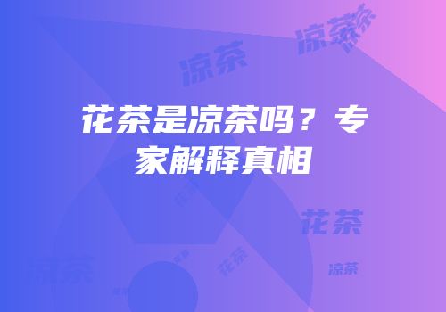 花茶是凉茶吗？专家解释真相