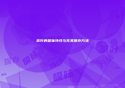 茶叶的吸味特性与完美保存方法