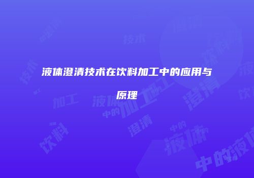 液体澄清技术在饮料加工中的应用与原理