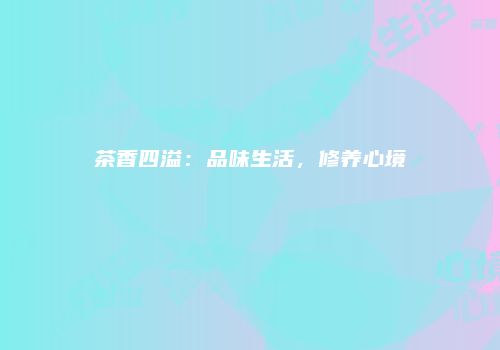 茶香四溢：品味生活，修养心境
