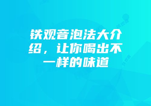 铁观音泡法大介绍，让你喝出不一样的味道