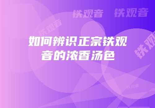 如何辨识正宗铁观音的浓香汤色