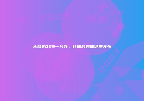 大益2003一片叶，让你的身体健康无忧