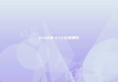 ctc红茶-CTC红茶调饮