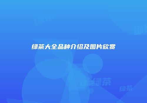 绿茶大全品种介绍及图片欣赏