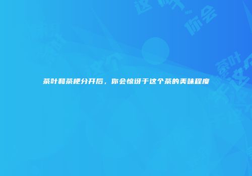 茶叶和茶梗分开后，你会惊讶于这个茶的美味程度