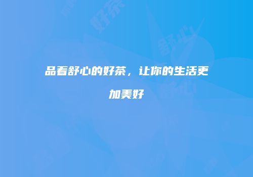 品着舒心的好茶，让你的生活更加美好