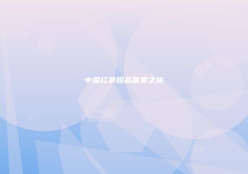 中国红茶珍品鉴赏之旅