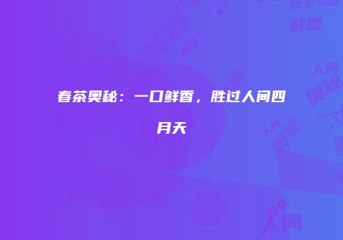 春茶奥秘：一口鲜香，胜过人间四月天