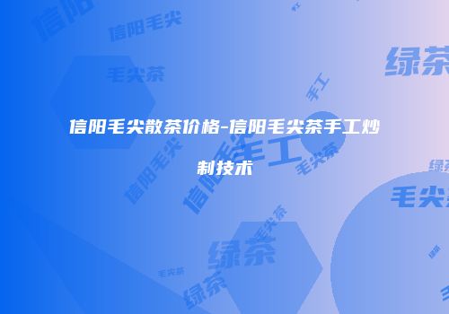 信阳毛尖散茶价格-信阳毛尖茶手工炒制技术