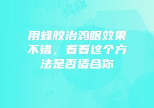 用蜂胶治鸡眼效果不错，看看这个方法是否适合你