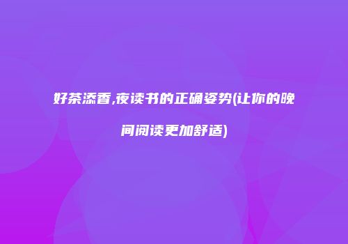 好茶添香,夜读书的正确姿势(让你的晚间阅读更加舒适)