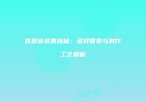 铁观音茶香探秘：多样香型与制作工艺解析