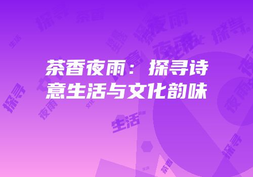 茶香夜雨：探寻诗意生活与文化韵味