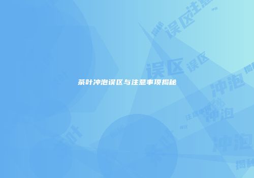 茶叶冲泡误区与注意事项揭秘