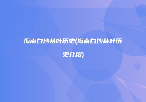 海南白沙茶叶历史(海南白沙茶叶历史介绍)