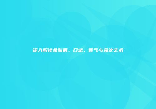 深入解读金骏眉：口感、香气与品饮艺术